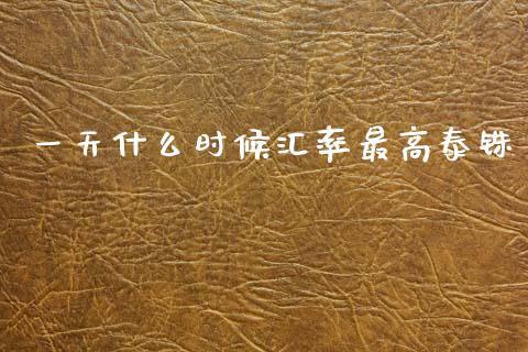 一天什么时候汇率最高泰铢_https://wap.hpmsj.cn_期货交易_第1张
