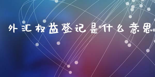 外汇权益登记是什么意思_https://wap.hpmsj.cn_外汇汇率_第1张