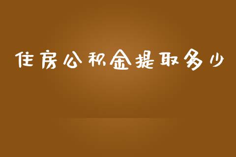 住房公积金提取多少_https://wap.hpmsj.cn_基金分析_第1张