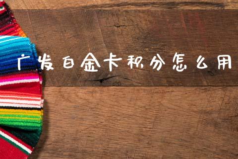 广发白金卡积分怎么用_https://wap.hpmsj.cn_期货交易_第1张