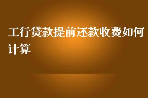 工行贷款提前还款收费如何计算_https://wap.hpmsj.cn_财经时评_第1张