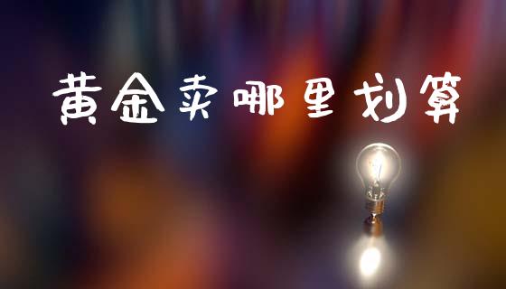 黄金卖哪里划算_https://wap.hpmsj.cn_基金分析_第1张