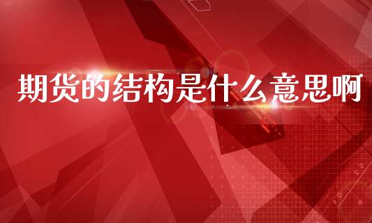 期货的结构是什么意思啊_https://wap.hpmsj.cn_金融机构_第1张