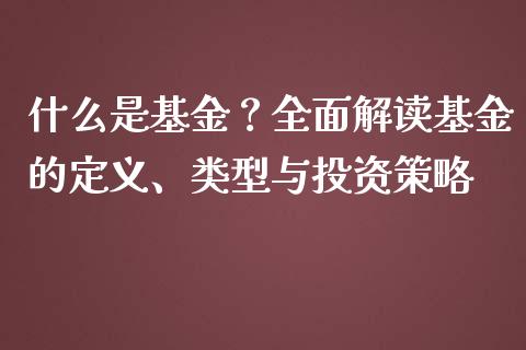 什么是基金？全面解读基金的定义、类型与投资策略_https://wap.hpmsj.cn_财经时评_第1张
