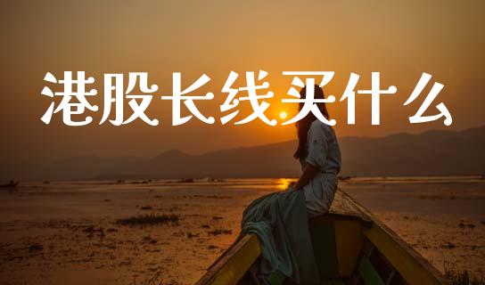 港股长线买什么_https://wap.hpmsj.cn_债券投资_第1张