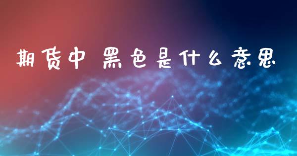 期货中 黑色是什么意思_https://wap.hpmsj.cn_债券投资_第1张