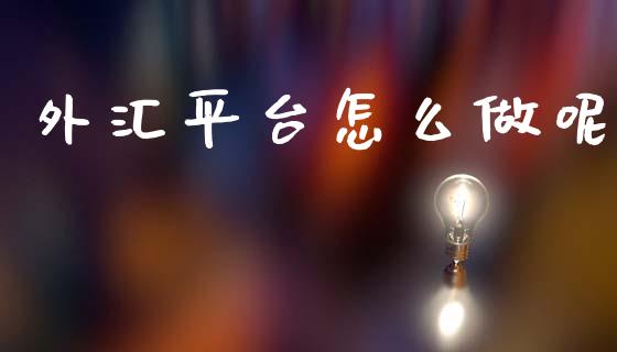 外汇平台怎么做呢_https://wap.hpmsj.cn_外汇汇率_第1张