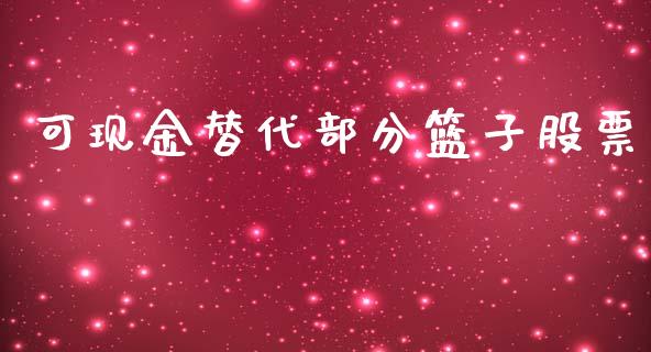 可现金替代部分篮子股票_https://wap.hpmsj.cn_期货交易_第1张