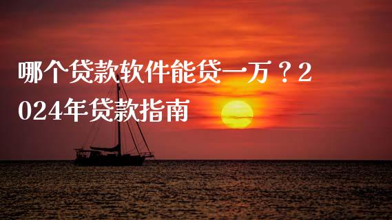 哪个贷款软件能贷一万？2024年贷款指南_https://wap.hpmsj.cn_财经时评_第1张