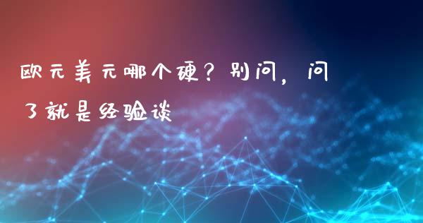 欧元美元哪个硬？别问，问了就是经验谈_https://wap.hpmsj.cn_基金分析_第1张