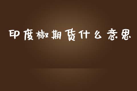 印度椒期货什么意思_https://wap.hpmsj.cn_债券投资_第1张