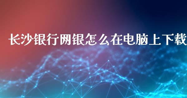 长沙银行网银怎么在电脑上下载_https://wap.hpmsj.cn_基金分析_第1张