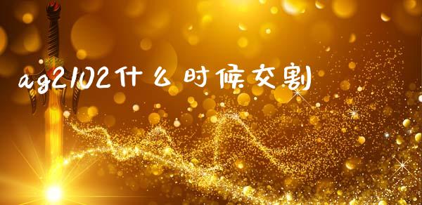 ag2102什么时候交割_https://wap.hpmsj.cn_外汇汇率_第1张