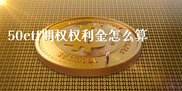 50etf期权权利金怎么算_https://wap.hpmsj.cn_期货交易_第1张