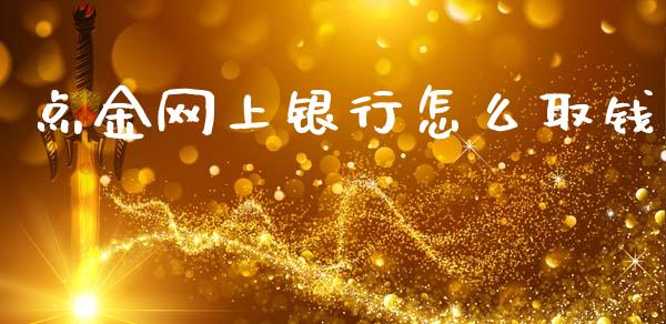 点金网上银行怎么取钱_https://wap.hpmsj.cn_金融机构_第1张