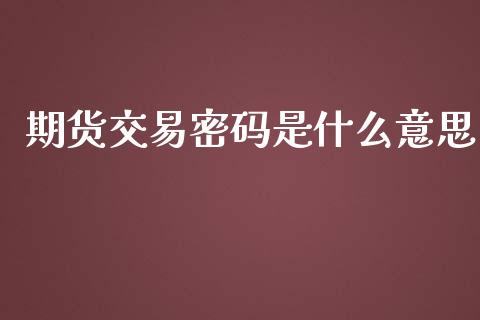 期货交易密码是什么意思_https://wap.hpmsj.cn_外汇汇率_第1张