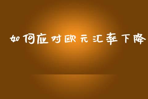 如何应对欧元汇率下降_https://wap.hpmsj.cn_金融机构_第1张