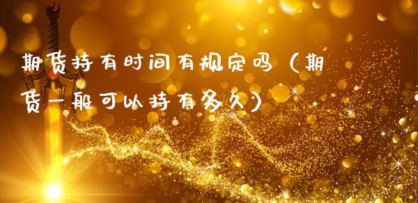 期货持有时间有规定吗（期货一般可以持有多久）_https://wap.hpmsj.cn_期货交易_第1张