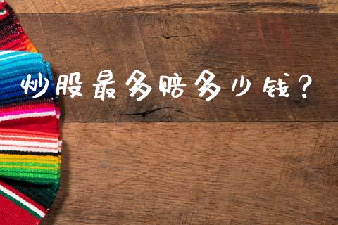 炒股最多赔多少钱？_https://wap.hpmsj.cn_期货交易_第1张