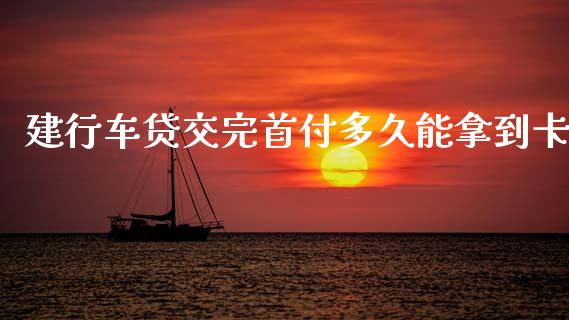 建行车贷交完首付多久能拿到卡_https://wap.hpmsj.cn_财经时评_第1张