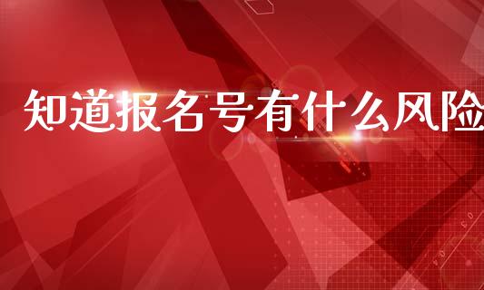 知道报名号有什么风险_https://wap.hpmsj.cn_财经时评_第1张