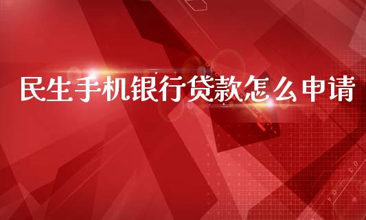 民生手机银行贷款怎么申请_https://wap.hpmsj.cn_期货交易_第1张