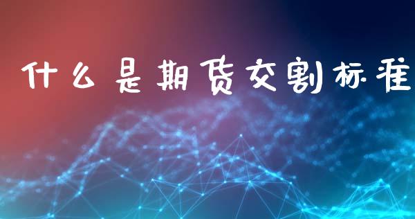 什么是期货交割标准_https://wap.hpmsj.cn_期货交易_第1张