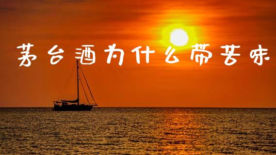 茅台酒为什么带苦味_https://wap.hpmsj.cn_期货交易_第1张