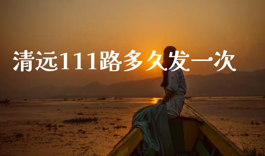 清远111路多久发一次_https://wap.hpmsj.cn_财经时评_第1张