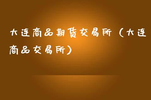 大连商品期货交易所（大连商品交易所）_https://wap.hpmsj.cn_财经时评_第1张