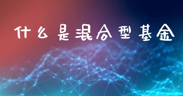 什么是混合型基金_https://wap.hpmsj.cn_财经时评_第1张