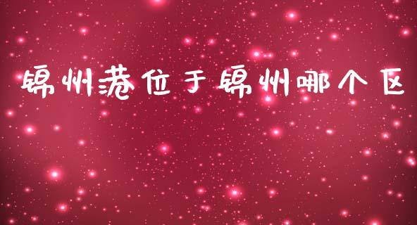 锦州港位于锦州哪个区_https://wap.hpmsj.cn_财经时评_第1张