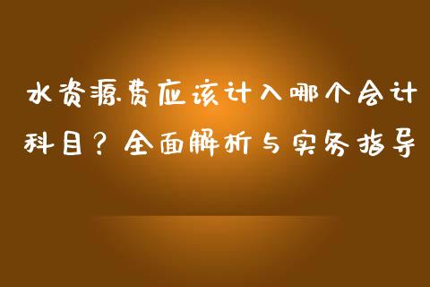 水资源费应该计入哪个会计科目？全面解析与实务指导_https://wap.hpmsj.cn_金融机构_第1张