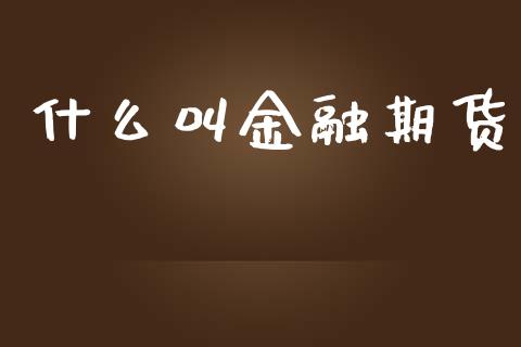 什么叫金融期货_https://wap.hpmsj.cn_外汇汇率_第1张
