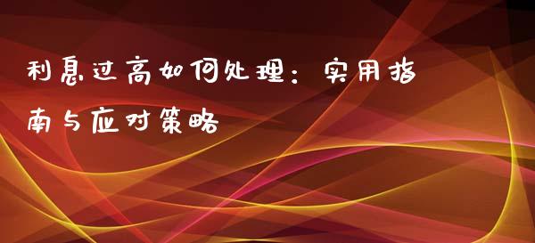 利息过高如何处理：实用指南与应对策略_https://wap.hpmsj.cn_财经时评_第1张