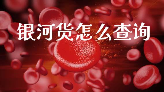 银河货怎么查询_https://wap.hpmsj.cn_财经时评_第1张
