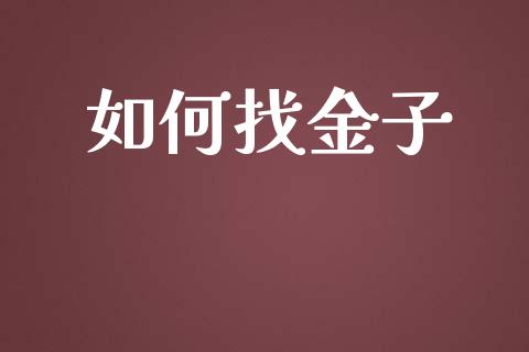如何找金子_https://wap.hpmsj.cn_期货交易_第1张