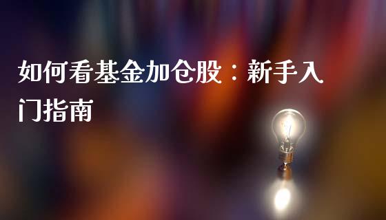 如何看基金加仓股:新手入门指南_金融机构_第1张_财经时评_基金分析_期货交易_金融机构_外汇汇率_债券投资 如何看基金加仓股:新手入门指南_https://wap.hpmsj.cn_金融机构_第1张