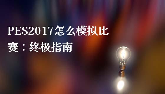 PES2017怎么模拟比赛：终极指南_https://wap.hpmsj.cn_期货交易_第1张