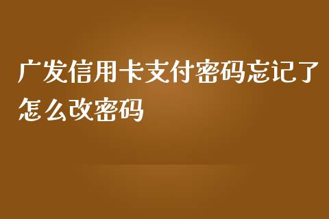 广发信用卡支付密码忘记了怎么改密码_https://wap.hpmsj.cn_基金分析_第1张