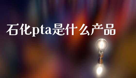 石化pta是什么产品_https://wap.hpmsj.cn_基金分析_第1张