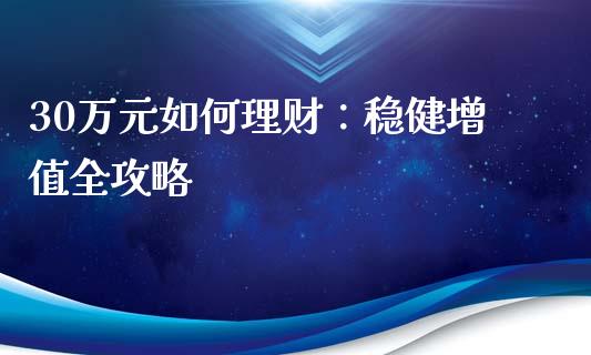30万元如何理财：稳健增值全攻略_https://wap.hpmsj.cn_基金分析_第1张
