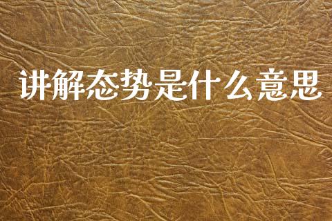 讲解态势是什么意思_https://wap.hpmsj.cn_财经时评_第1张