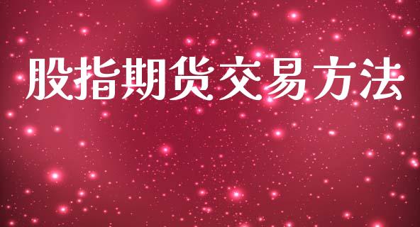 股指期货交易方法_https://wap.hpmsj.cn_基金分析_第1张