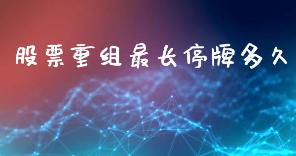 股票重组最长停牌多久_https://wap.hpmsj.cn_外汇汇率_第1张