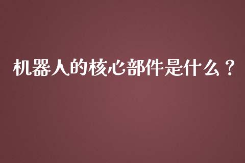 机器人的核心部件是什么？_https://wap.hpmsj.cn_基金分析_第1张