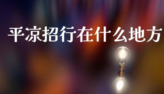 平凉招行在什么地方_https://wap.hpmsj.cn_基金分析_第1张