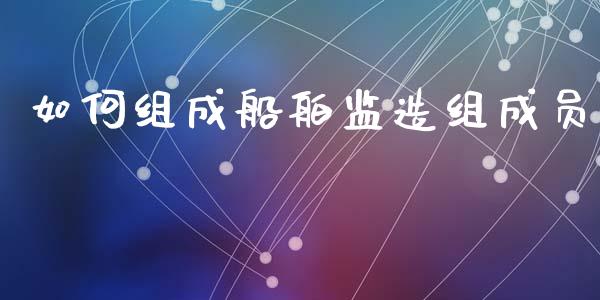 如何组成船舶监造组成员_https://wap.hpmsj.cn_债券投资_第1张