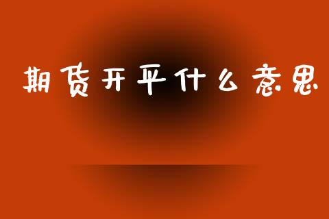 期货开平什么意思_https://wap.hpmsj.cn_金融机构_第1张