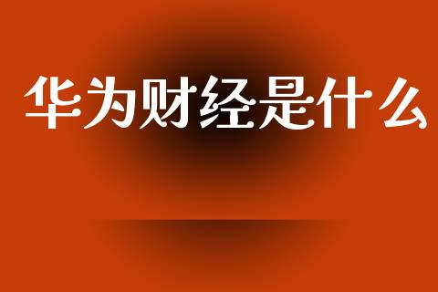 华为财经是什么_财经时评_第1张_财经时评_基金分析_期货交易_金融机构_外汇汇率_债券投资 华为财经是什么_https://wap.hpmsj.cn_财经时评_第1张